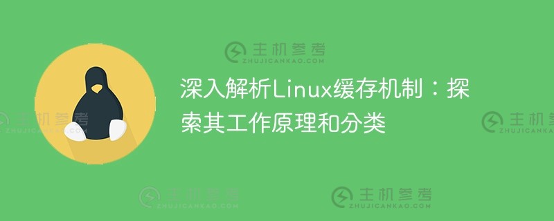 探索linux缓存机制:揭示其工作原理并深入分析分类(Linux缓存占用过多)_主机参考