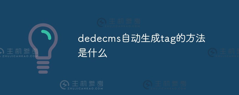DEDEDECMS自动生成标签的方法是什么（DEDEDECMS插件）？_主机参考