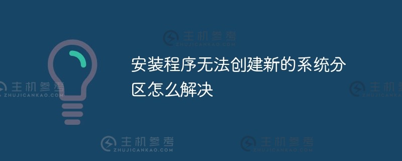 如何解决安装程序无法创建新的系统分区的问题（如果安装程序无法创建新的系统分区怎么办）_主机参考