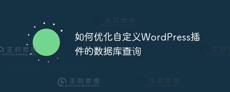 如何优化自定义wordpress插件（WordPress数据表插件）的数据库查询_主机参考