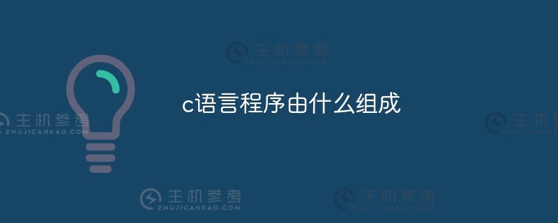 C语言程序的组成是什么（C语言程序的组成是什么？)_主机参考