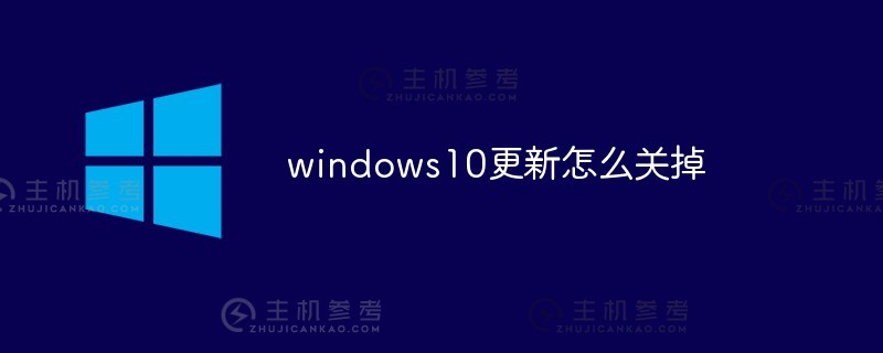 如何关闭windows10的更新（如何关闭Windows 10的更新）_主机参考