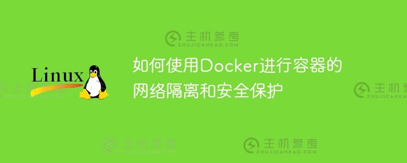 如何使用docker对容器进行网络隔离和安全保护（Docker容器网络原理）_主机参考