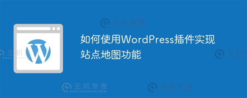 如何使用wordpress插件实现网站地图功能（WordPress文章导航插件）_主机参考