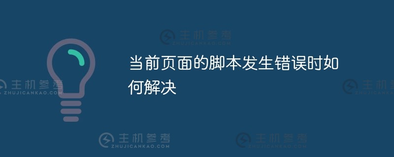 如何解决当前页面的脚本错误(如果出现当前页面的脚本错误,如何解决cad)_主机参考
