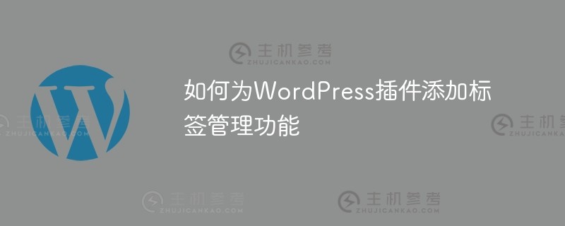 如何在WordPress插件中添加标签管理功能（wordpress word插件）_主机参考