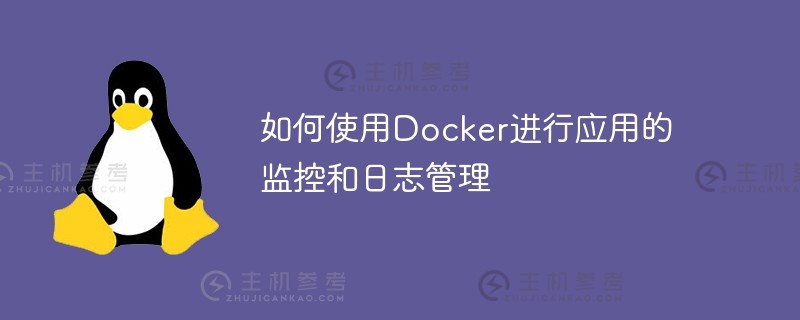 如何使用docker进行应用程序监控和日志管理（Docker应用程序日志存储位置）_主机参考