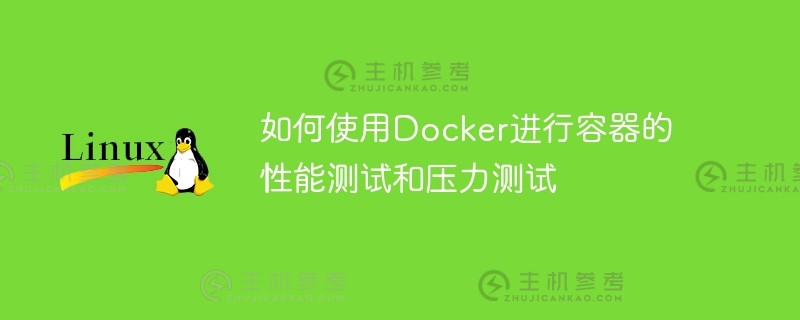 如何使用docker测试容器的性能和压力（如何使用Docker测试容器的性能和压力）_主机参考