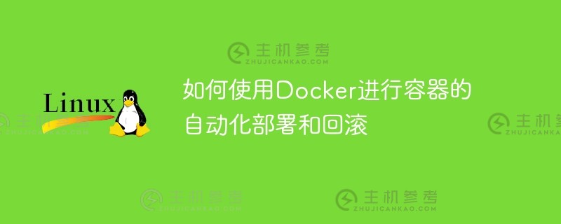 如何使用docker进行容器的自动部署和回滚（Docker如何实现自动部署）_主机参考
