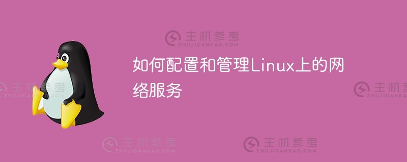 如何在linux上配置和管理网络服务（Linux网络服务器配置）_主机参考