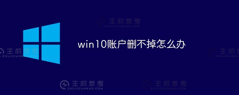 win10账号无法删除怎么办（win10账号怎么可能不删除）_主机参考