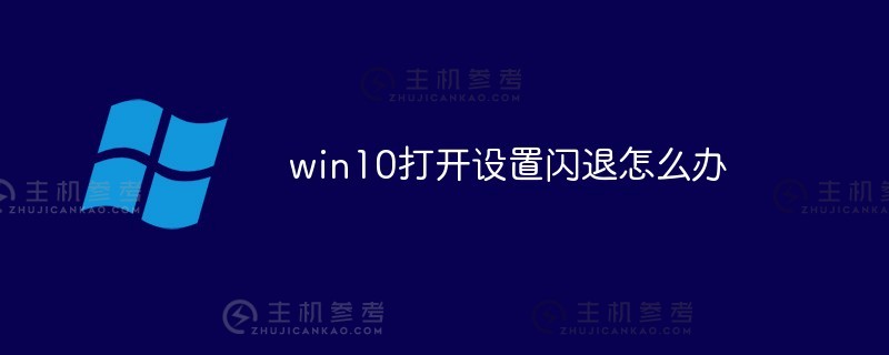 win10打开设置闪退怎么办（win10打开设置闪退怎么解决？)_主机参考