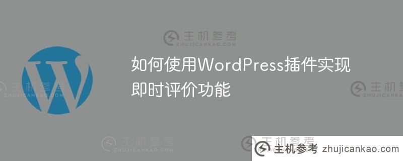 如何使用wordpress插件实现即时评价功能（WordPress评论模板）_主机参考