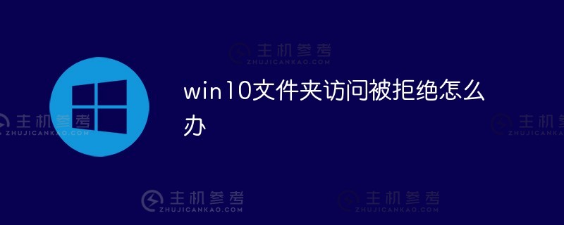 如果对win10文件夹的访问被拒绝怎么办（如果对win10文件夹的访问被拒绝，如何设置权限）_主机参考