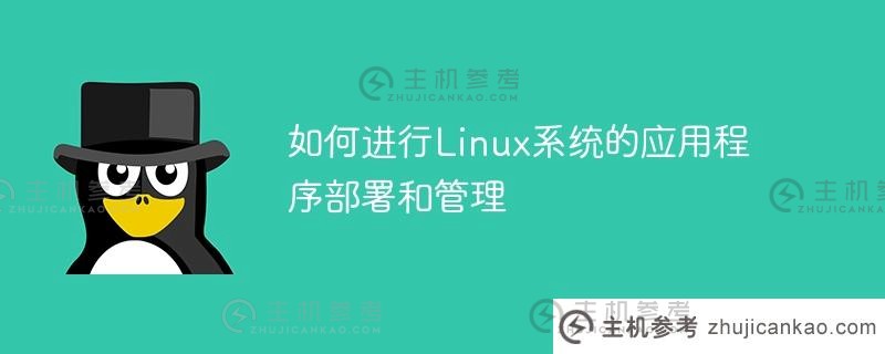 如何部署和管理linux系统应用程序（如何部署和管理Linux系统应用程序）_主机参考