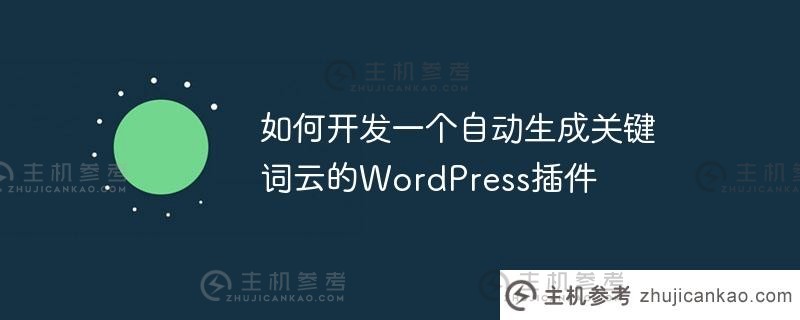 如何开发自动生成关键词云的wordpress插件（如何开发自动生成关键词云的WordPress插件）_主机参考