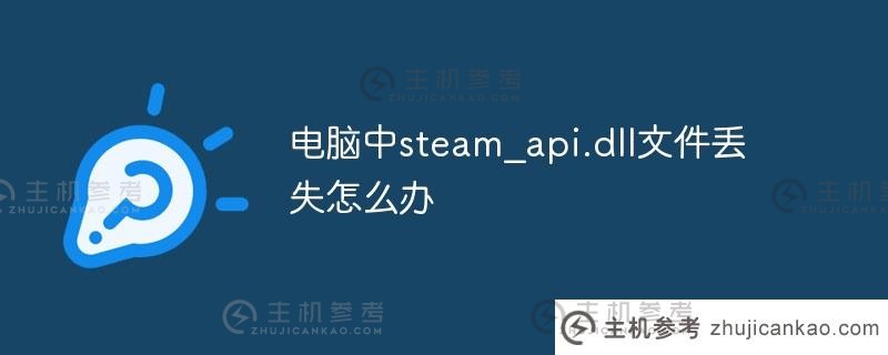 我的电脑中的文件steam _ API . dll（steam _ apir . dll）丢失了该怎么办？_主机参考