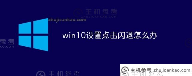 win10设置为点击闪退（w10系统点设置为闪退）怎么办？_主机参考