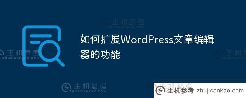 如何扩展wordpress文章编辑器的功能（WordPress编辑器增强版）_主机参考