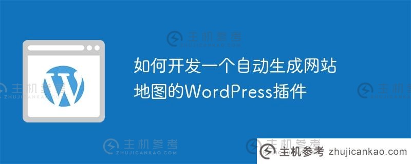 如何开发一个WordPress插件来自动生成网站地图（网站地图自动生成器）_主机参考