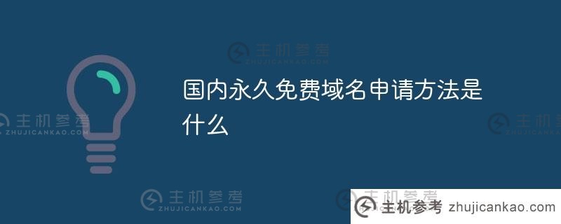 中国永久免费域名的申请方式是什么（申请免费域名）_主机参考