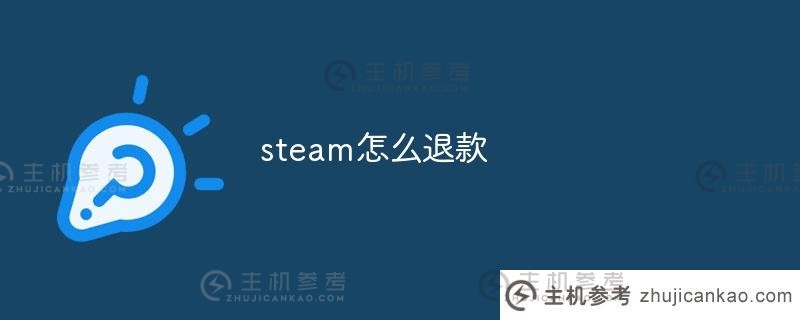 如何从steam获得退款（steam需要多长时间才能获得退款？)_主机参考