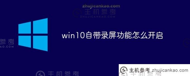 如何开启win10自带的录屏功能(如何使用win10自带的录屏功能)_主机参考