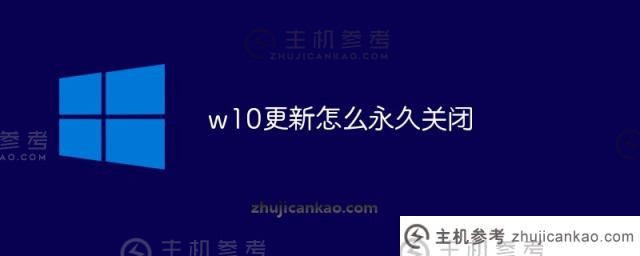 如何永久关闭w10更新（won10永久关闭更新）_主机参考