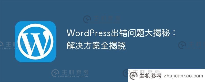wordpress错误问题的大秘密:解决方案全部揭晓（WordPress无法打开）_主机参考