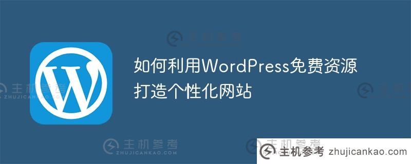 如何使用wordpress免费资源创建个性化网站（如何使用WordPress免费资源创建个性化网站）_主机参考
