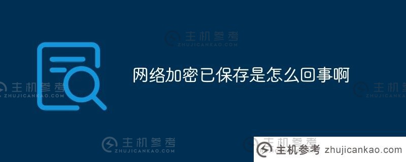 保存的网络加密是怎么回事？（保存的加密可以访问互联网，网络被拒绝访问。)_主机参考
