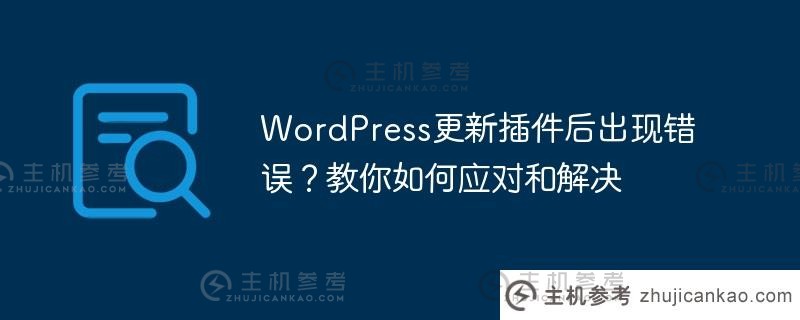 WordPress更新插件后出现错误？教你如何处理和解决（wordpress更新失败）_主机参考