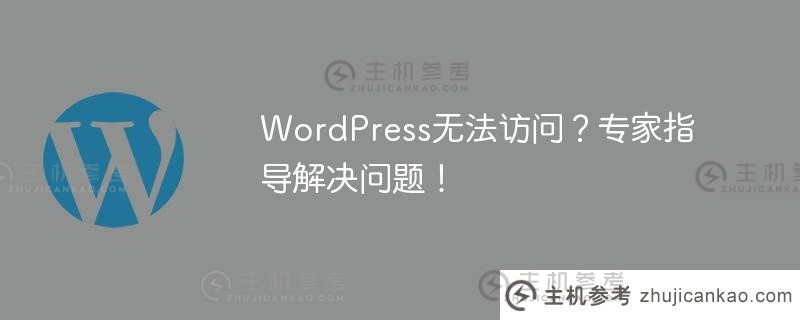 WordPress无法访问？专家指导解决问题！（wordpress外联网无法访问）_主机参考