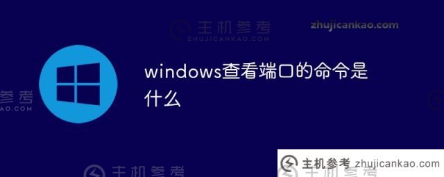 windows系统查看端口的命令是什么（windows查看端口命令行）？_主机参考