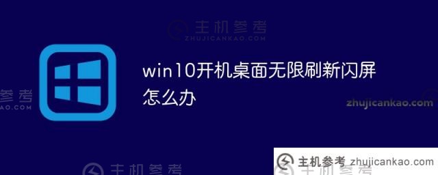 win10启动桌面无限刷新闪屏(win10启动桌面图标无限刷新)怎么办?_主机参考