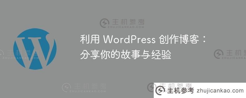 用WordPress写博客:分享你的故事和经历。_主机参考