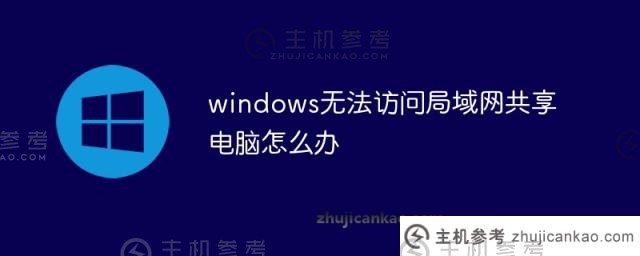 windows无法访问局域网共享计算机(windows无法访问网络共享)怎么办?_主机参考