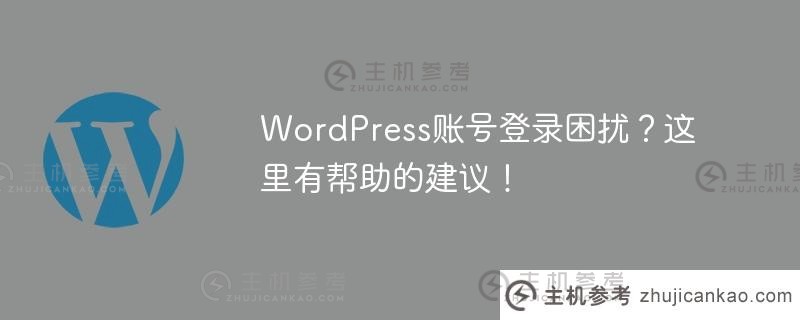 WordPress账号登录麻烦？这里有一些有用的建议！（如果我忘记了我的wordpress登录密码怎么办？)_主机参考