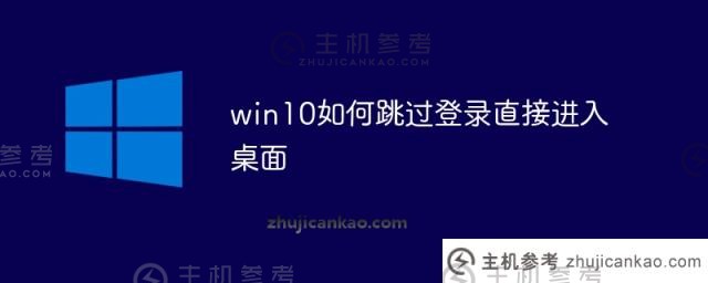win10如何跳过登录并直接进入桌面（win10跳过登录接口方法）_主机参考