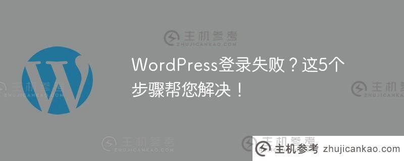 WordPress登录失败？这五个步骤帮你解决！（wordpress登录门户）_主机参考