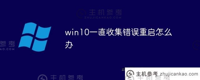如果win10不断收集错误并重新启动(win10总是收集错误)该怎么办_主机参考