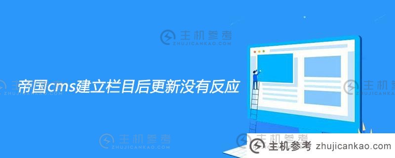 帝国cms在建立列后没有响应更新（当帝国cms建立列后更新没有响应时会发生什么情况）_主机参考