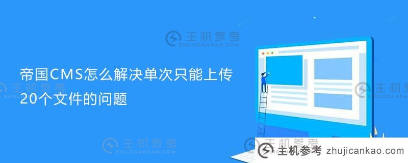 帝国cms如何解决一次只能上传20个文件的问题（帝国CMS有几千万数据）_主机参考
