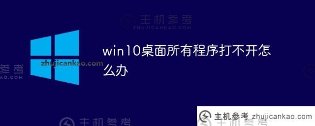 win10桌面上的所有程序都打不开怎么办（win10桌面上的所有程序都打不开怎么办？)_主机参考