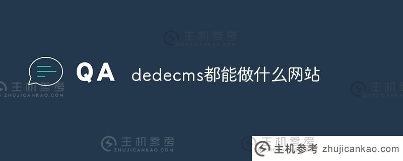 DEDEDECMS可以做什么网站（DEDEDECMS的优势是什么？)_主机参考