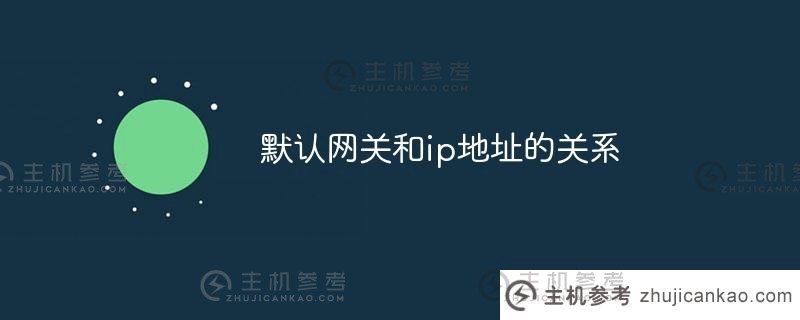 默认网关和ip地址之间的关系_主机参考