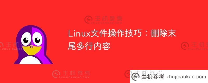 Linux文件操作技巧:删除最后多行内容(Linux删除每行最后一个字符)_主机参考