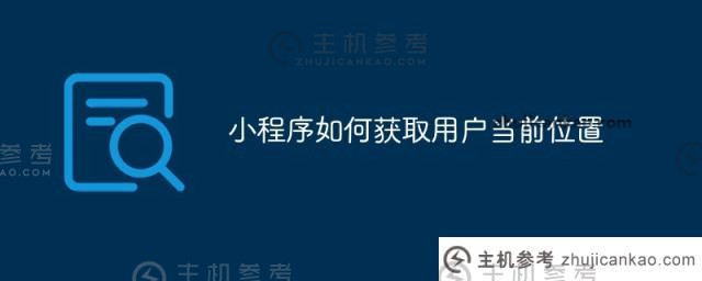 小程序如何获取用户当前位置（微信小程序获取用户当前位置）_主机参考