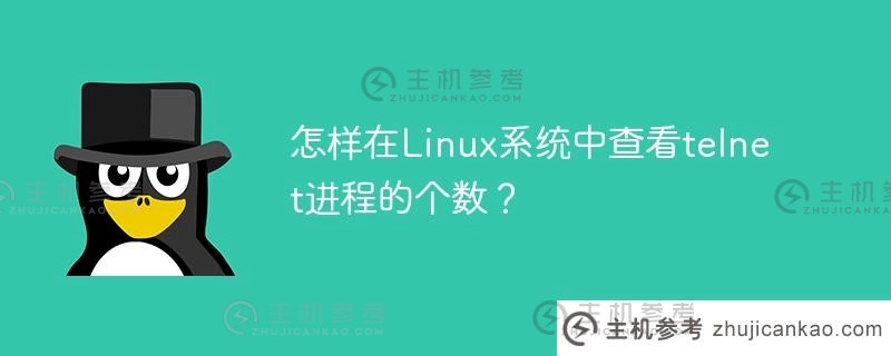如何检查Linux系统中telnet进程的数量？（linux telnet如何才能成功？)_主机参考