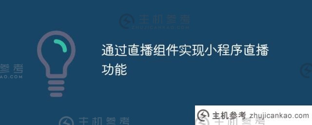 通过直播组件实现小程序的直播功能（如何实现小程序的直播功能）_主机参考